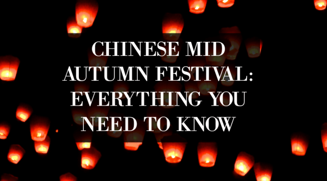 Mid Autumn Festival Series: Chinese Mid Autumn Festival and everything you need to know!
